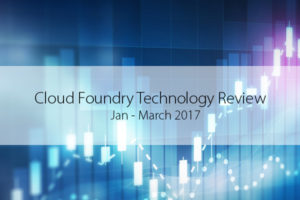 Cloud Foundry Technology Review: Jan-March 2017